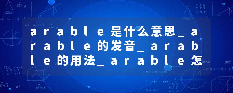 arable是什么意思_arable的发音_arable的用法_arable怎么记_arable翻译