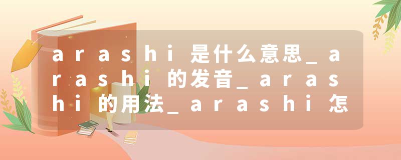 arashi是什么意思_arashi的发音_arashi的用法_arashi怎么记_arashi翻译