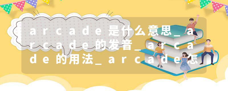 arcade是什么意思_arcade的发音_arcade的用法_arcade怎么记_arcade翻译