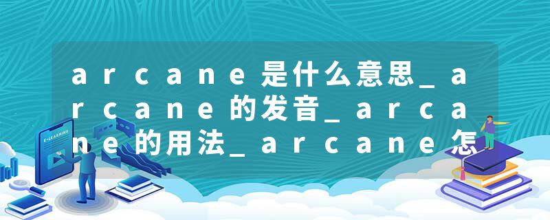 arcane是什么意思_arcane的发音_arcane的用法_arcane怎么记_arcane翻译