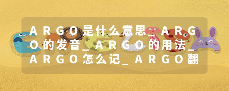 ARGO是什么意思_ARGO的发音_ARGO的用法_ARGO怎么记_ARGO翻译