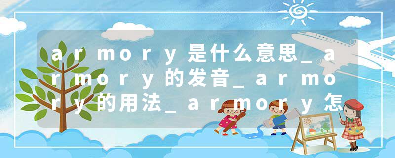 armory是什么意思_armory的发音_armory的用法_armory怎么记_armory翻译