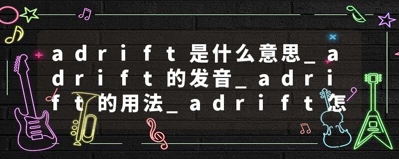 adrift是什么意思_adrift的发音_adrift的用法_adrift怎么记_adrift翻译