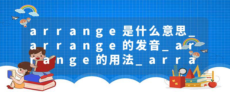 arrange是什么意思_arrange的发音_arrange的用法_arrange怎么记_arrange翻译