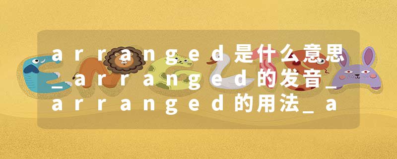 arranged是什么意思_arranged的发音_arranged的用法_arranged怎么记_arranged翻译