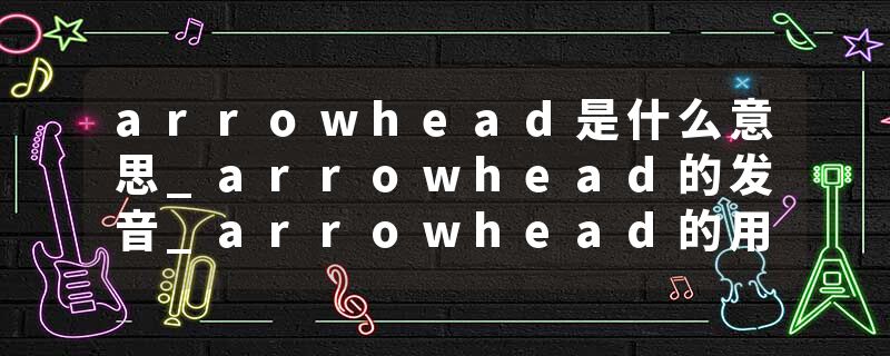 arrowhead是什么意思_arrowhead的发音_arrowhead的用法_arrowhead怎么记_arrowhead翻译