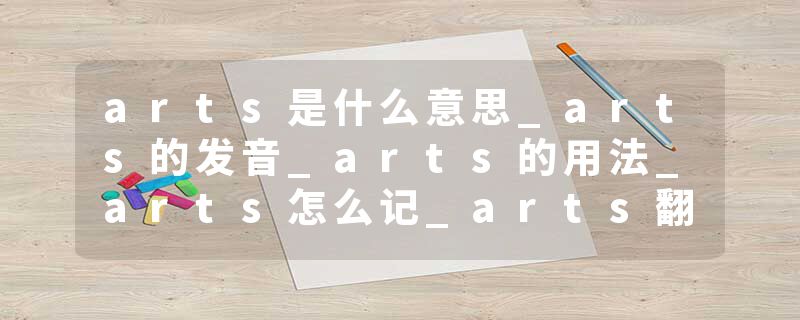 arts是什么意思_arts的发音_arts的用法_arts怎么记_arts翻译