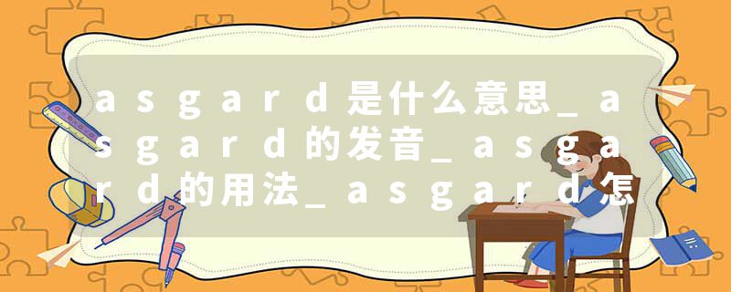 asgard是什么意思_asgard的发音_asgard的用法_asgard怎么记_asgard翻译