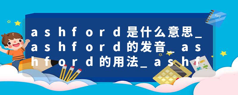 ashford是什么意思_ashford的发音_ashford的用法_ashford怎么记_ashford翻译