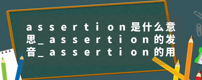 assertion是什么意思_assertion的发音_assertion的用法_assertion怎么记_assertion翻译