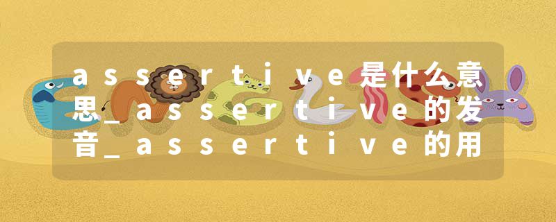 assertive是什么意思_assertive的发音_assertive的用法_assertive怎么记_assertive翻译