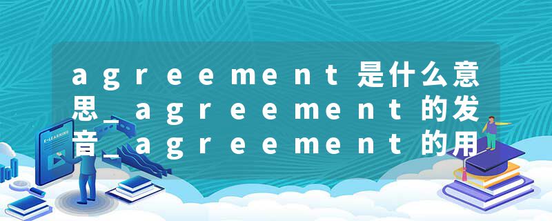 agreement是什么意思_agreement的发音_agreement的