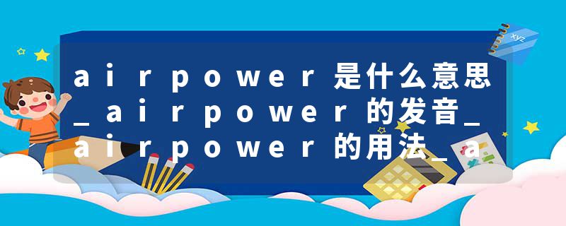 airpower是什么意思_airpower的发音_airpower的用法_airpower怎么记_airpower翻译