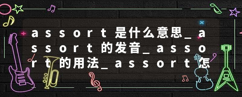assort是什么意思_assort的发音_assort的用法_assort怎么记_assort翻译