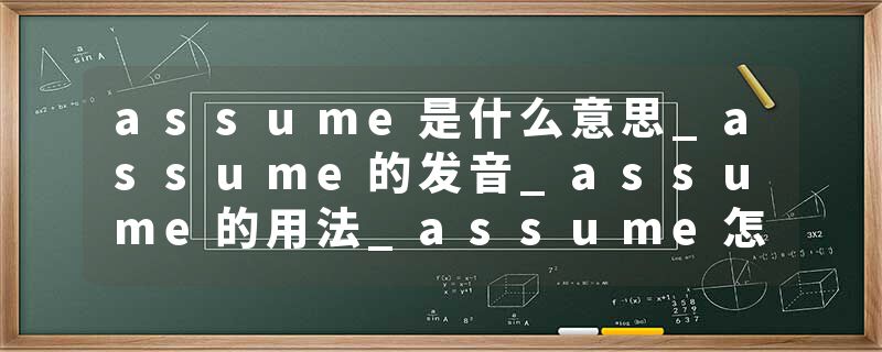 assume是什么意思_assume的发音_assume的用法_assume怎么记_assume翻译