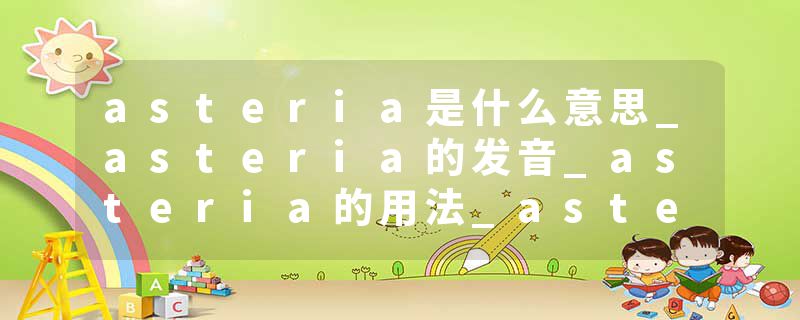 asteria是什么意思_asteria的发音_asteria的用法_asteria怎么记_asteria翻译