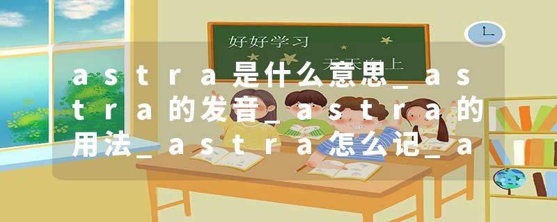 astra是什么意思_astra的发音_astra的用法_astra怎么记_astra翻译
