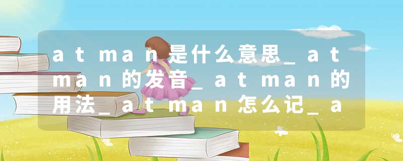 atman是什么意思_atman的发音_atman的用法_atman怎么记_atman翻译
