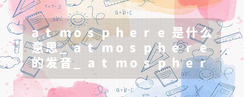 atmosphere是什么意思_atmosphere的发音_atmosphere的用法_atmosphere怎么记_atmosphere翻译