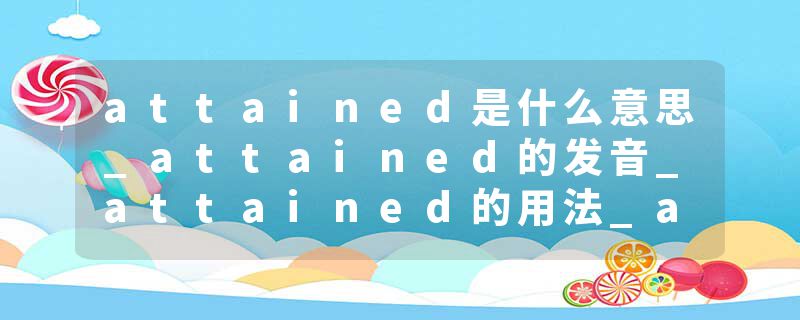 attained是什么意思_attained的发音_attained的用法_attained怎么记_attained翻译