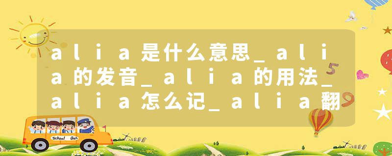 alia是什么意思_alia的发音_alia的用法_alia怎么记_alia翻译