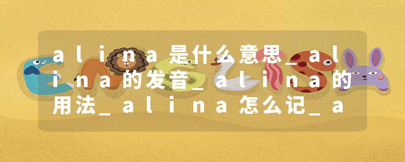 alina是什么意思_alina的发音_alina的用法_alina怎么记_alina翻译