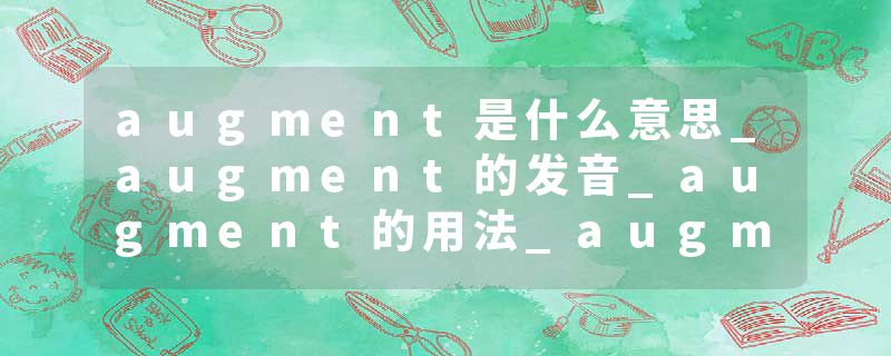augment是什么意思_augment的发音_augment的用法_augment怎么记_augment翻译