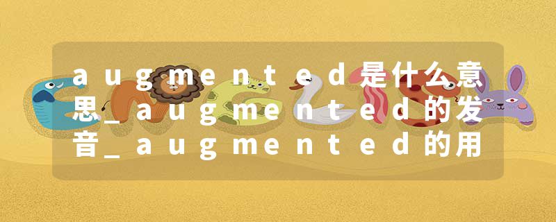 augmented是什么意思_augmented的发音_augmented的用法_augmented怎么记_augmented翻译
