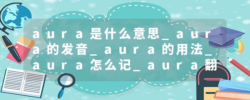 aura是什么意思_aura的发音_aura的用法_aura怎么记_aura翻译