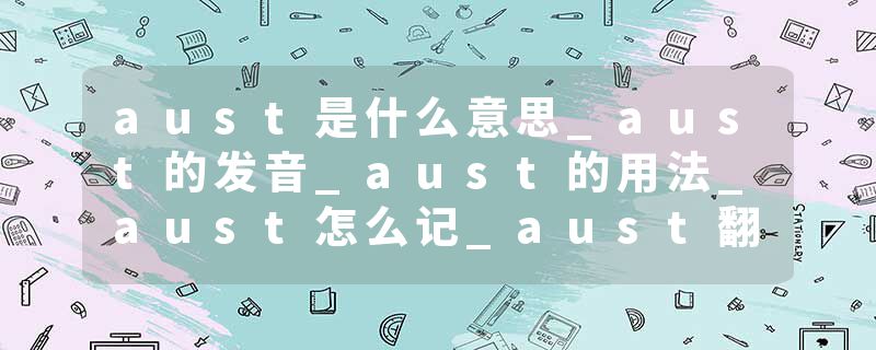 aust是什么意思_aust的发音_aust的用法_aust怎么记_aust翻译