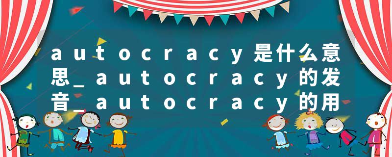 autocracy是什么意思_autocracy的发音_autocracy的用法_autocracy怎么记_autocracy翻译