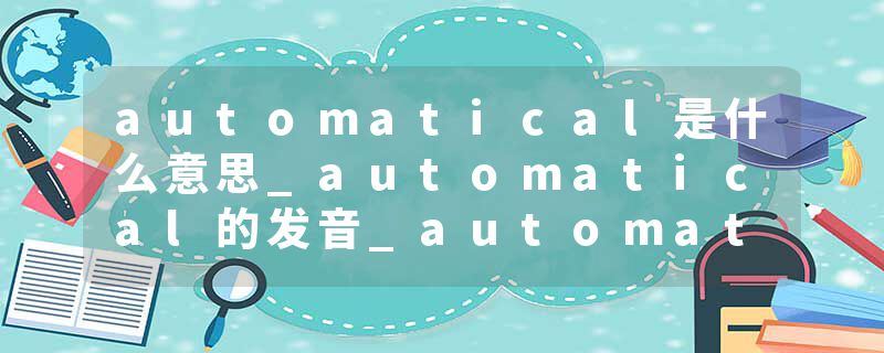 automatical是什么意思_automatical的发音_automatical的用法_automatical怎么记_automatical翻译