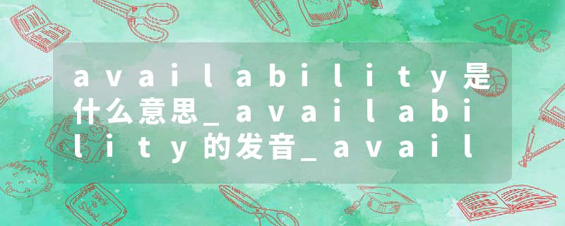 availability是什么意思_availability的发音_availability的用法_availability怎么记_availability翻译