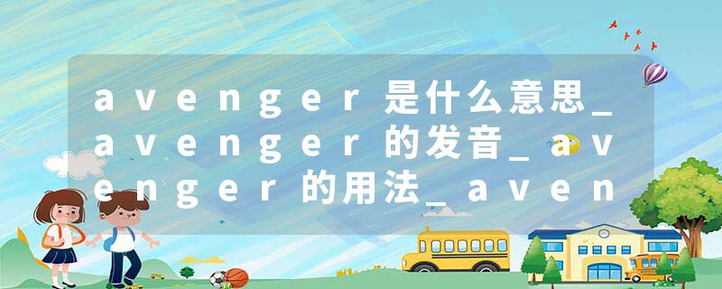 avenger是什么意思_avenger的发音_avenger的用法_avenger怎么记_avenger翻译