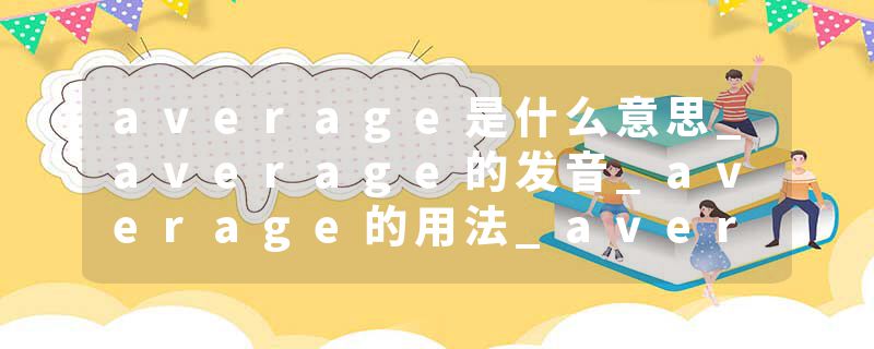 average是什么意思_average的发音_average的用法_average怎么记_average翻译
