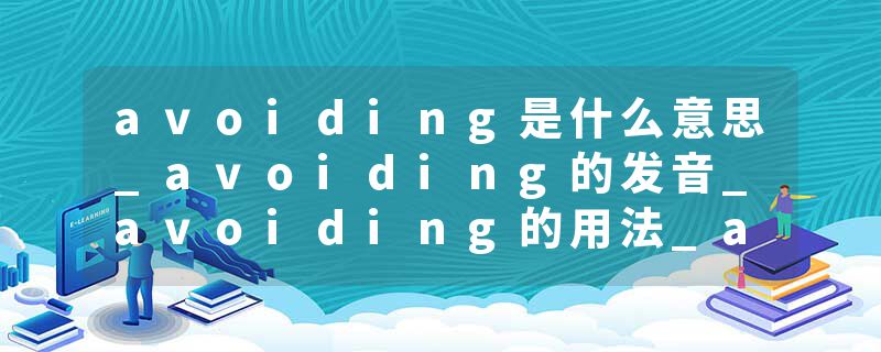 avoiding是什么意思_avoiding的发音_avoiding的用法_avoiding怎么记_avoiding翻译