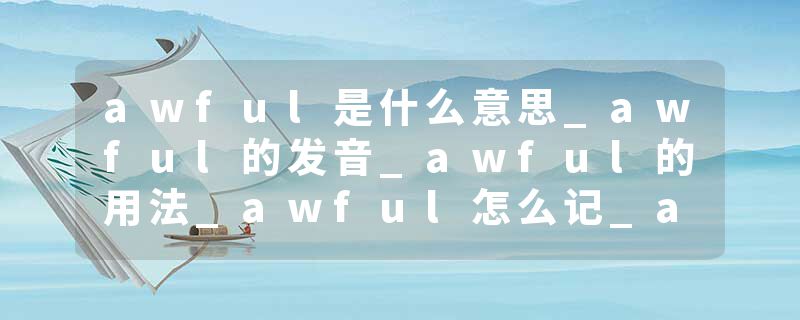 awful是什么意思_awful的发音_awful的用法_awful怎么记_awful翻译