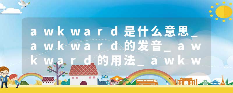 awkward是什么意思_awkward的发音_awkward的用法_awkward怎么记_awkward翻译
