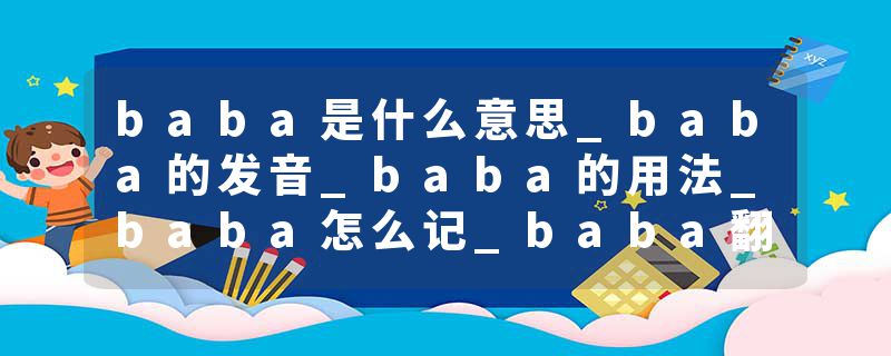 baba是什么意思_baba的发音_baba的用法_baba怎么记_baba翻译