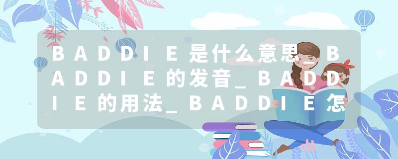 BADDIE是什么意思_BADDIE的发音_BADDIE的用法_BADDIE怎么记_BADDIE翻译