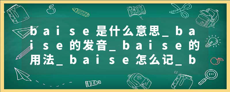 baise是什么意思_baise的发音_baise的用法_baise怎么记_baise翻译