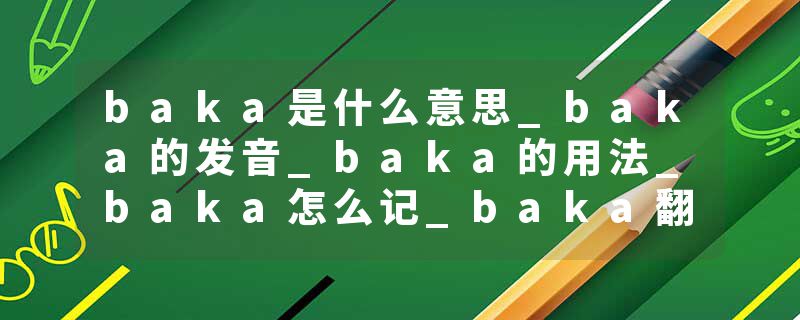 baka是什么意思_baka的发音_baka的用法_baka怎么记_baka翻译