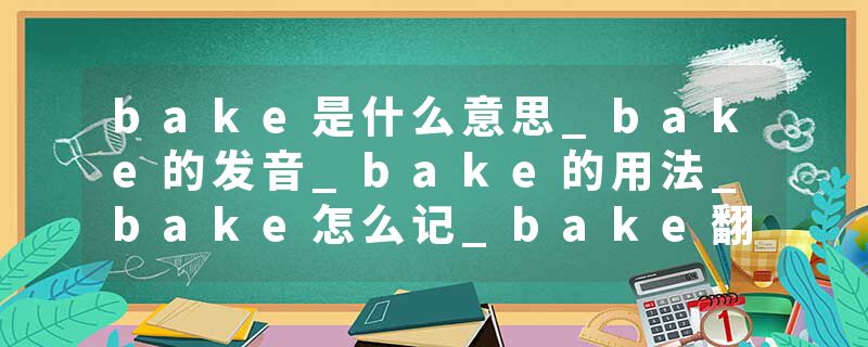 bake是什么意思_bake的发音_bake的用法_bake怎么记_bake翻译