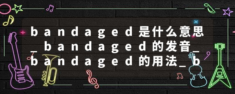 bandaged是什么意思_bandaged的发音_bandaged的用法_bandaged怎么记_bandaged翻译