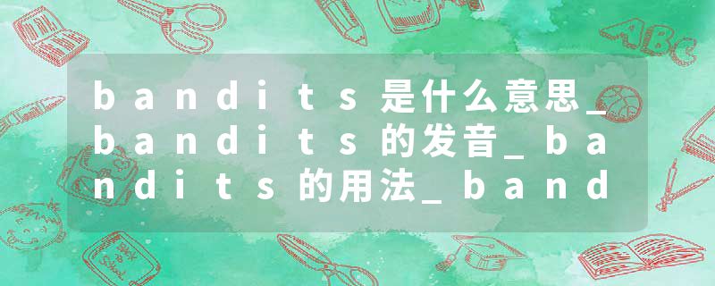 bandits是什么意思_bandits的发音_bandits的用法_bandits怎么记_bandits翻译