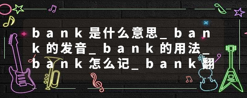 bank是什么意思_bank的发音_bank的用法_bank怎么记_bank翻译