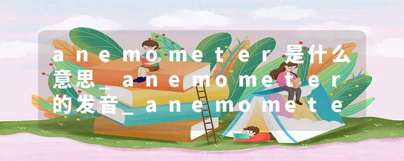 anemometer是什么意思_anemometer的发音_anemometer的用法_anemometer怎么记_anemometer翻译