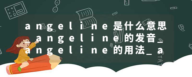 angeline是什么意思_angeline的发音_angeline的用法_angeline怎么记_angeline翻译
