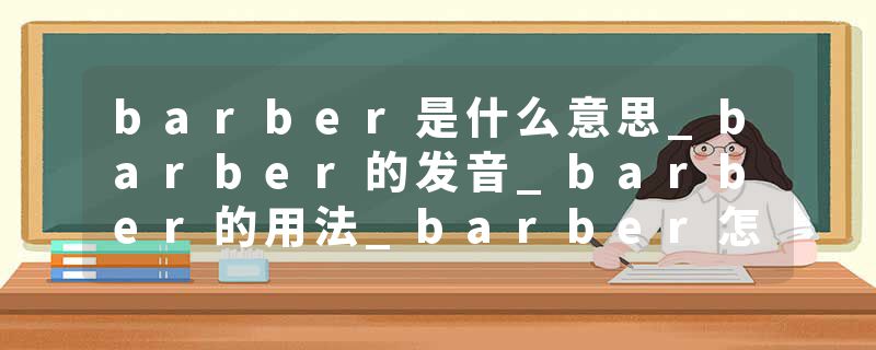 barber是什么意思_barber的发音_barber的用法_barber怎么记_barber翻译