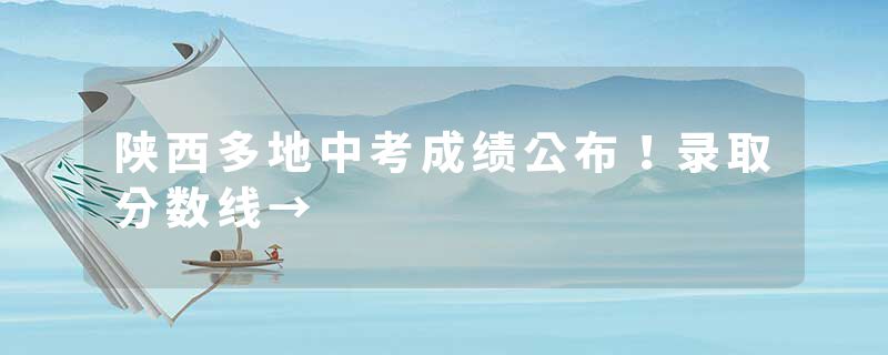 陕西多地中考成绩公布！录取分数线→